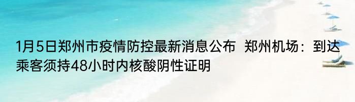 1月5日郑州市疫情防控最新消息公布  郑州机场：到达乘客须持48小时内核酸阴性证明