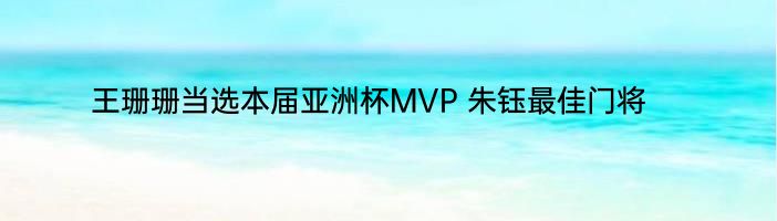 王珊珊当选本届亚洲杯MVP 朱钰最佳门将