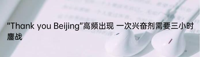 “Thank you Beijing”高频出现 一次兴奋剂需要三小时鏖战