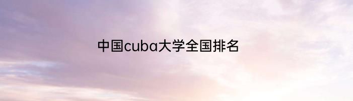 中国cuba大学全国排名