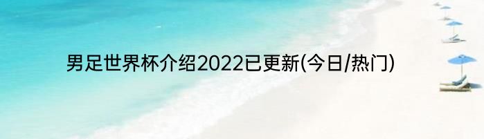 男足世界杯介绍2022已更新(今日/热门)