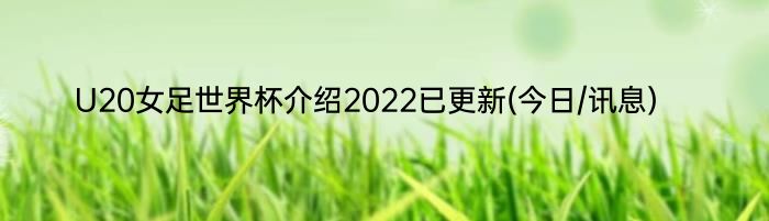 U20女足世界杯介绍2022已更新(今日/讯息)