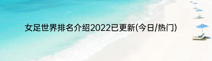 女足世界排名介绍2022已更新(今日/热门)