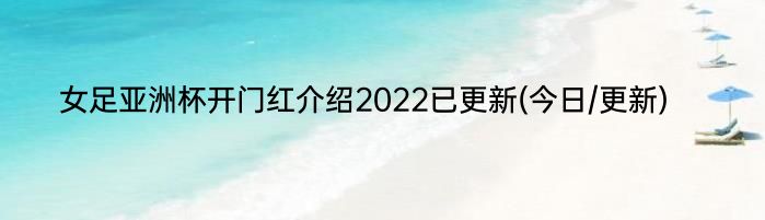 女足亚洲杯开门红介绍2022已更新(今日/更新)