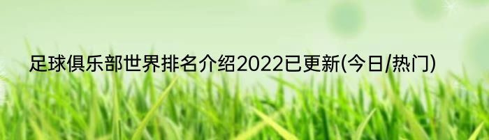 足球俱乐部世界排名介绍2022已更新(今日/热门)