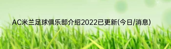 AC米兰足球俱乐部介绍2022已更新(今日/消息)