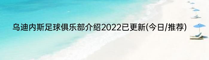乌迪内斯足球俱乐部介绍2022已更新(今日/推荐)