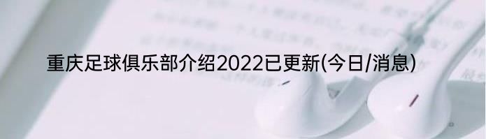 重庆足球俱乐部介绍2022已更新(今日/消息)
