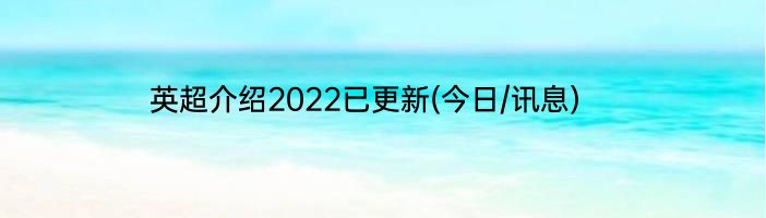 英超介绍2022已更新(今日/讯息)