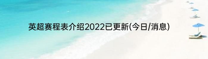 英超赛程表介绍2022已更新(今日/消息)