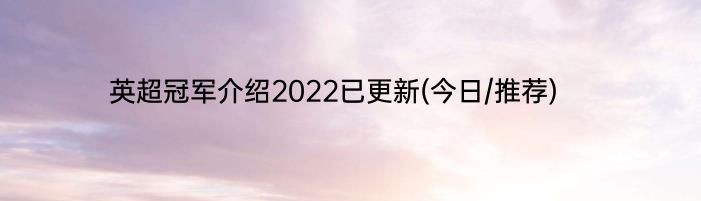 英超冠军介绍2022已更新(今日/推荐)