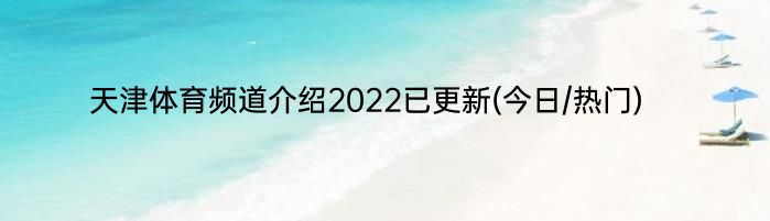 天津体育频道介绍2022已更新(今日/热门)