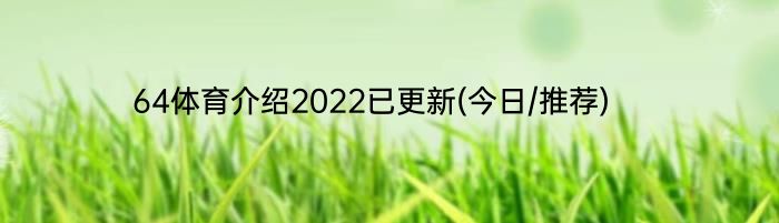 64体育介绍2022已更新(今日/推荐)