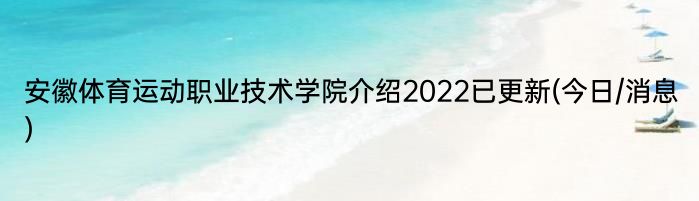 安徽体育运动职业技术学院介绍2022已更新(今日/消息)