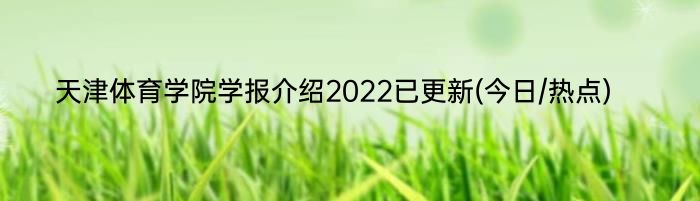 天津体育学院学报介绍2022已更新(今日/热点)