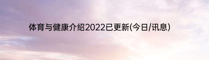 体育与健康介绍2022已更新(今日/讯息)
