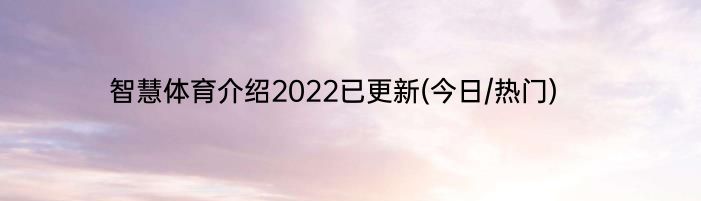 智慧体育介绍2022已更新(今日/热门)