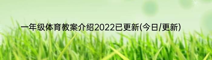 一年级体育教案介绍2022已更新(今日/更新)