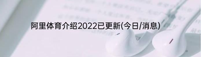 阿里体育介绍2022已更新(今日/消息)