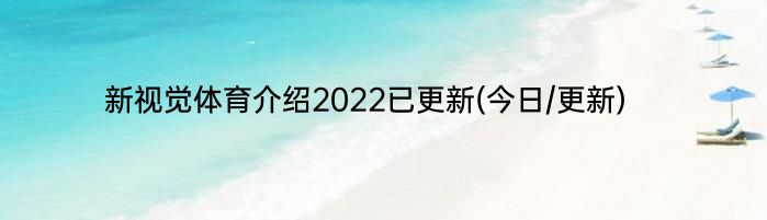 新视觉体育介绍2022已更新(今日/更新)