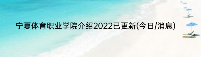 宁夏体育职业学院介绍2022已更新(今日/消息)