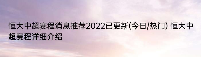 恒大中超赛程消息推荐2022已更新(今日/热门) 恒大中超赛程详细介绍