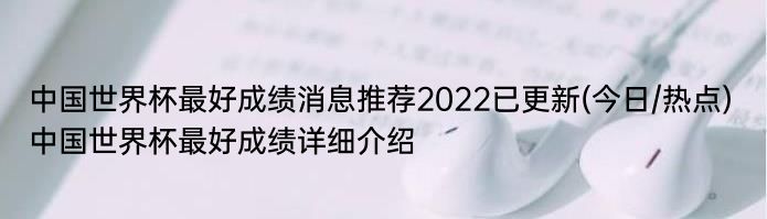 中国世界杯最好成绩消息推荐2022已更新(今日/热点) 中国世界杯最好成绩详细介绍