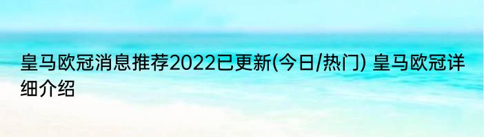 皇马欧冠消息推荐2022已更新(今日/热门) 皇马欧冠详细介绍