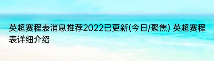 英超赛程表消息推荐2022已更新(今日/聚焦) 英超赛程表详细介绍