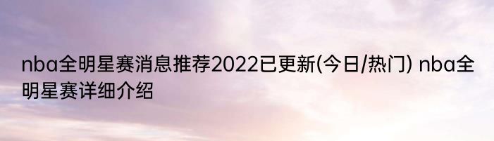 nba全明星赛消息推荐2022已更新(今日/热门) nba全明星赛详细介绍