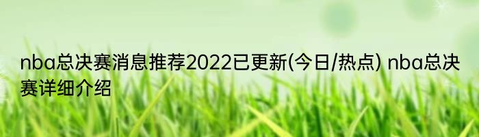 nba总决赛消息推荐2022已更新(今日/热点) nba总决赛详细介绍