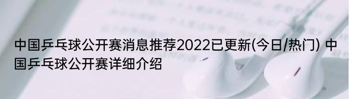中国乒乓球公开赛消息推荐2022已更新(今日/热门) 中国乒乓球公开赛详细介绍