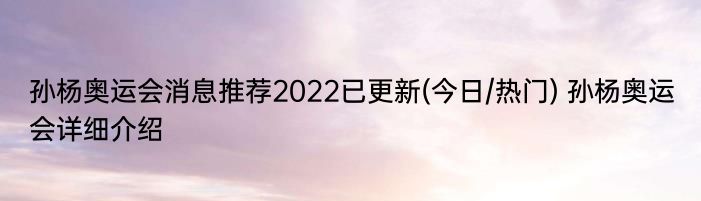 孙杨奥运会消息推荐2022已更新(今日/热门) 孙杨奥运会详细介绍
