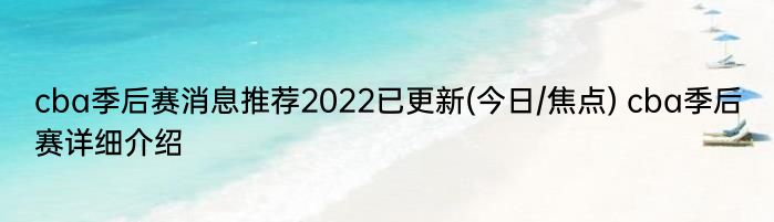 cba季后赛消息推荐2022已更新(今日/焦点) cba季后赛详细介绍