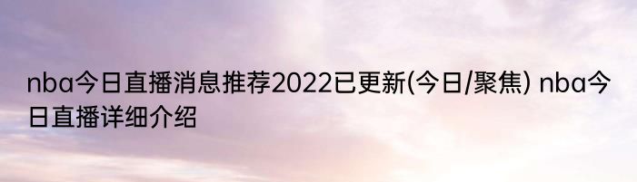 nba今日直播消息推荐2022已更新(今日/聚焦) nba今日直播详细介绍
