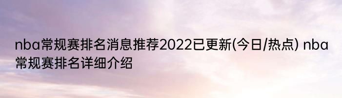 nba常规赛排名消息推荐2022已更新(今日/热点) nba常规赛排名详细介绍