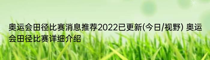 奥运会田径比赛消息推荐2022已更新(今日/视野) 奥运会田径比赛详细介绍