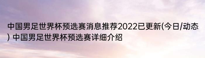 中国男足世界杯预选赛消息推荐2022已更新(今日/动态) 中国男足世界杯预选赛详细介绍