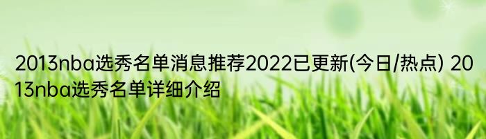 2013nba选秀名单消息推荐2022已更新(今日/热点) 2013nba选秀名单详细介绍