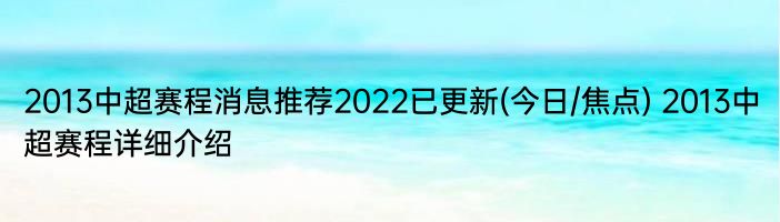 2013中超赛程消息推荐2022已更新(今日/焦点) 2013中超赛程详细介绍