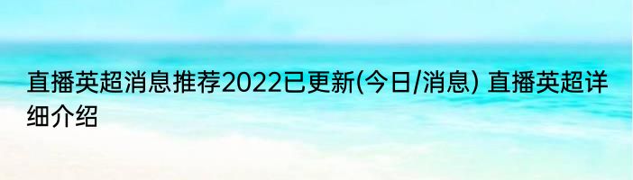 直播英超消息推荐2022已更新(今日/消息) 直播英超详细介绍