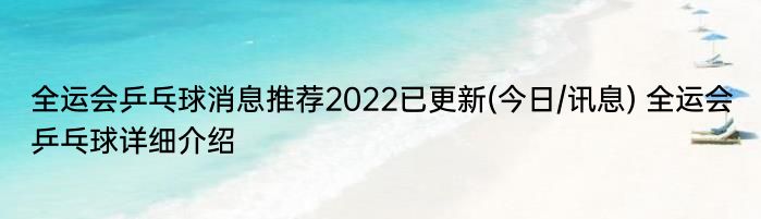 全运会乒乓球消息推荐2022已更新(今日/讯息) 全运会乒乓球详细介绍