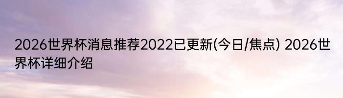 2026世界杯消息推荐2022已更新(今日/焦点) 2026世界杯详细介绍