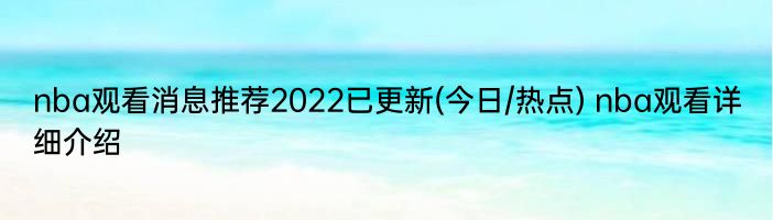 nba观看消息推荐2022已更新(今日/热点) nba观看详细介绍