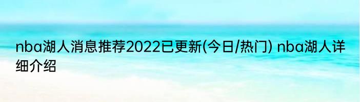 nba湖人消息推荐2022已更新(今日/热门) nba湖人详细介绍
