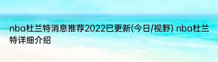 nba杜兰特消息推荐2022已更新(今日/视野) nba杜兰特详细介绍
