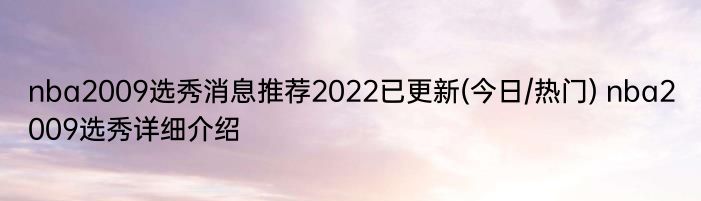 nba2009选秀消息推荐2022已更新(今日/热门) nba2009选秀详细介绍