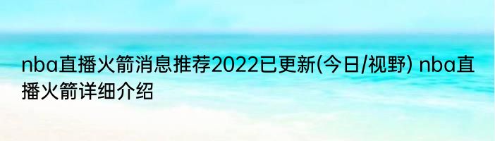 nba直播火箭消息推荐2022已更新(今日/视野) nba直播火箭详细介绍