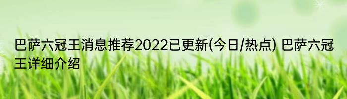 巴萨六冠王消息推荐2022已更新(今日/热点) 巴萨六冠王详细介绍