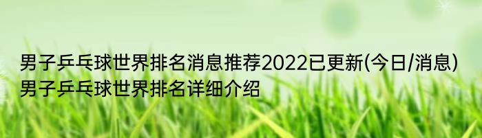 男子乒乓球世界排名消息推荐2022已更新(今日/消息) 男子乒乓球世界排名详细介绍